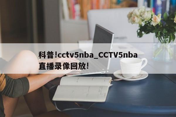 科普!cctv5nba_CCTV5nba直播录像回放!