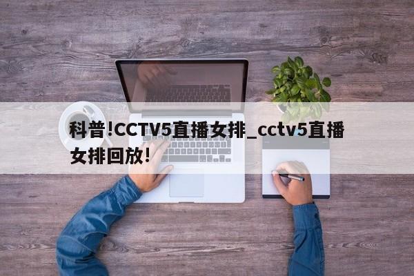 科普!CCTV5直播女排_cctv5直播女排回放!