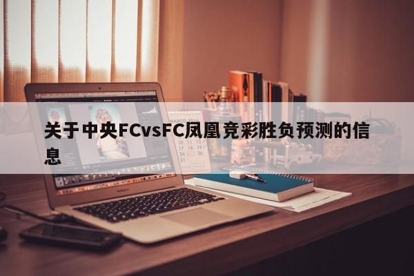 关于中央FCvsFC凤凰竞彩胜负预测的信息